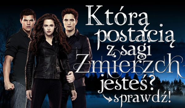 Którą postacią z sagi Zmierzch jesteś?