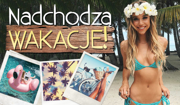 Nadchodzą wakacje!