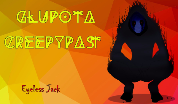 Glupota Creepypast- Eyeless Jack