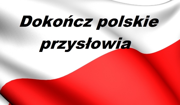 Dokończ znane polskie przysłowia