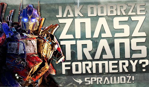 Jak dobrze znasz Transformery?