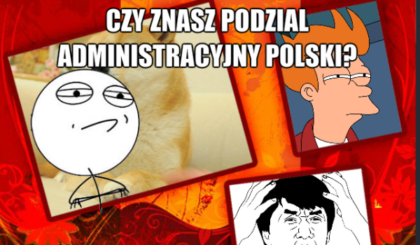 Czy znasz podział administracyjny Polski?