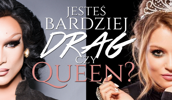 Jesteś bardziej Drag czy Queen?