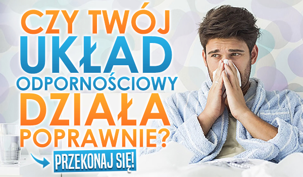 Czy Twój układ odpornościowy działa poprawnie?