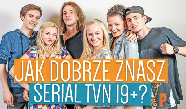 Jak dobrze znasz serial TVN 19+?