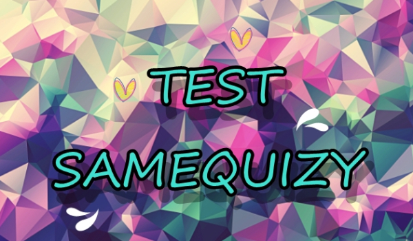 Samequizy – TEST!