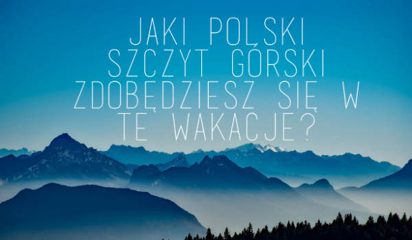 Jaki polski szczyt górski zdobędziesz się w te wakacje?