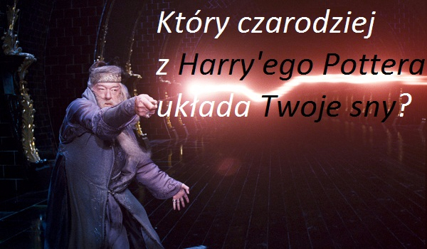 Który czarodziej z Harry’ego Pottera układa Twoje sny?