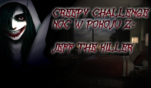 Creepy Challenge: Spędź noc w pokoju z: Jeff the Killer