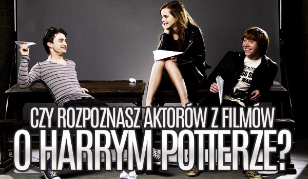 czy rozpoznasz aktorów z filmów o Harrym Potterze?