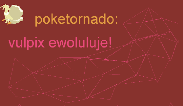 pokeTornadO:vulpix ewoluluje!