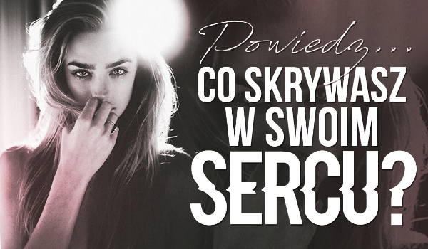 Powiedz… Co skrywasz w swoim sercu?