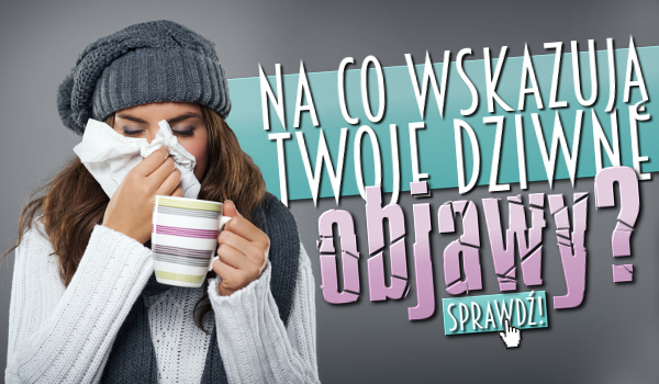 Na co wskazują Twoje dziwne objawy?