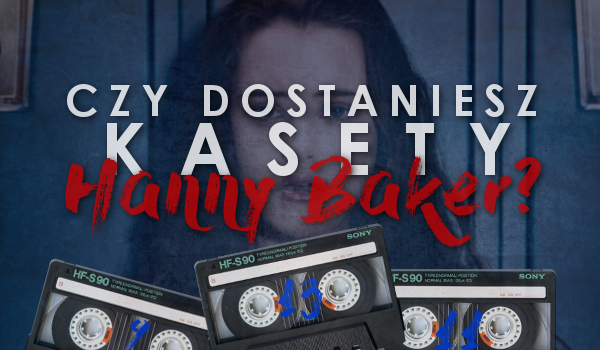 Czy dostaniesz kasety Hanny Baker?