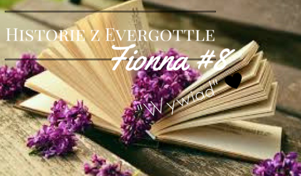 Historia Fionny w Evergottle #8 „Wywiad”