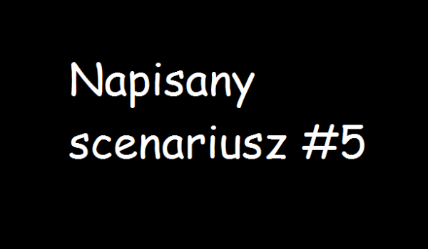 Napisany scenariusz #5
