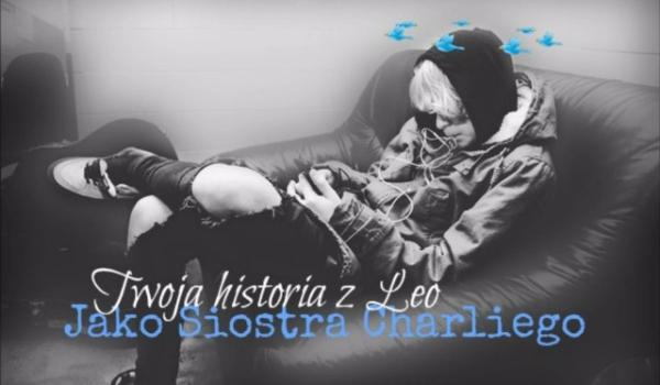 Twoja historia z Leo Jako Siostra Charliego #4