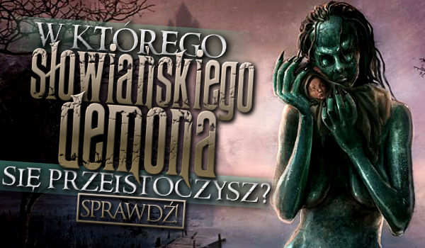 W którego słowiańskiego demona się przeistoczysz?