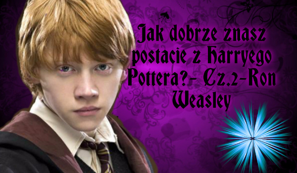 Jak dobrze znasz postacie z Harry’ego Pottera?- Cz.2-Ron Weasley