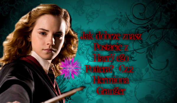 Jak dobrze znasz postacie z Harry’ego Pottera?- Cz.3-Hermiona Granger