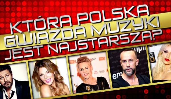 Która polska gwiazda muzyki jest najstarsza?