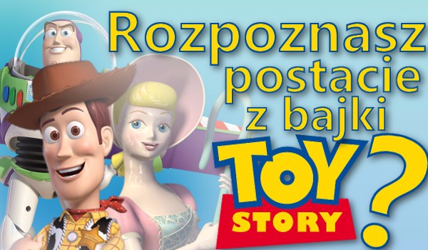 Czy rozpoznasz wszystkie postacie z filmu Toy Story?