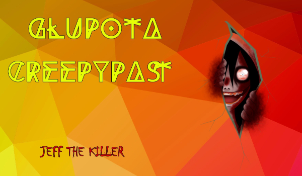 Głupota Creepypast- Jeff The Killer