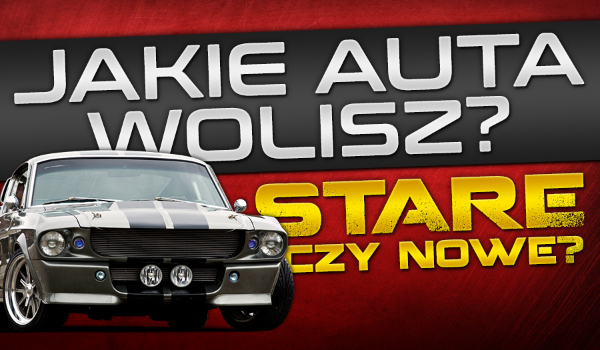 Jakie auto wolisz? Stare czy nowe?