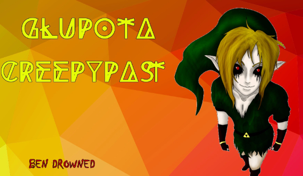 Głupota Creepypast- Ben Drowned