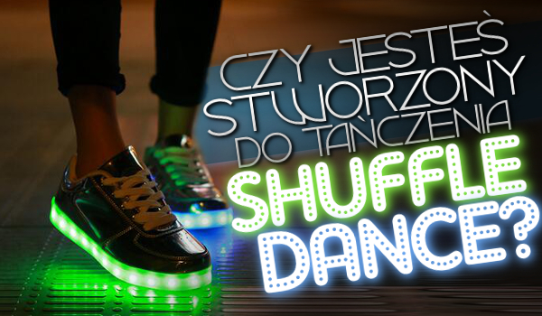 Czy jesteś stworzony do tańczenia shuffle dance?