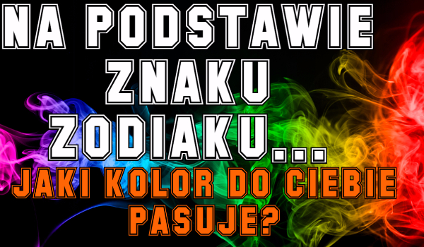 NA PODSTAWIE ZNAKU ZODIAKU… #2