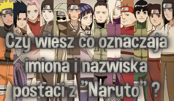 Czy wiesz co oznaczają imiona i nazwiska postaci z Naruto ?