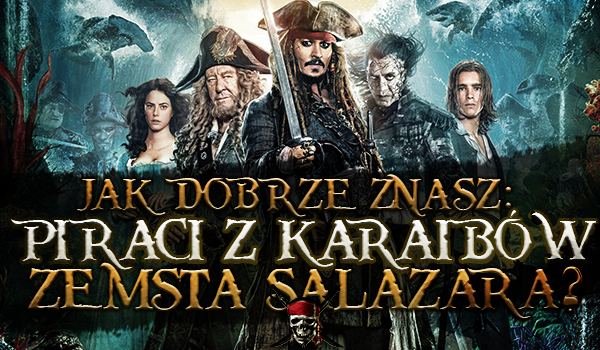 Jak dobrze znasz „Piraci z Karaibów: Zemsta Salazara”?