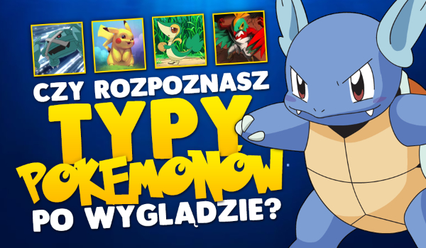 Czy rozpoznasz typy Pokèmonów po wyglądzie?