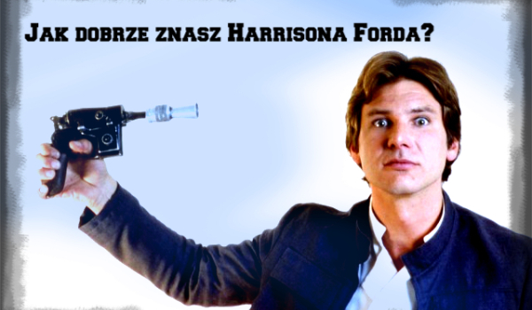 Jak dobrze znasz Harrisona Forda?