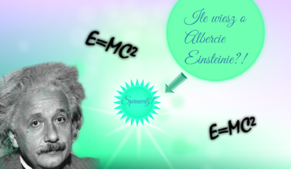 Ile wiesz o… Albercie Einsteinie?!