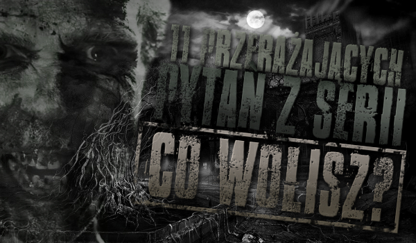 11 przerażających pytań z serii „co wolisz?”