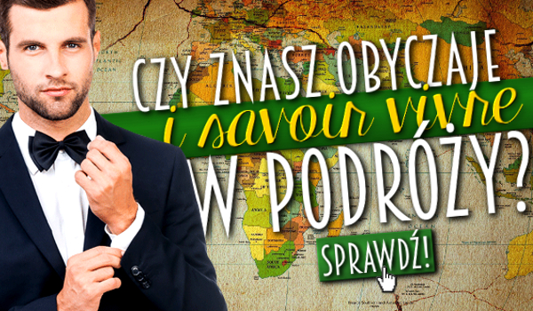 Czy znasz obyczaje i savoir vivre w podróży?