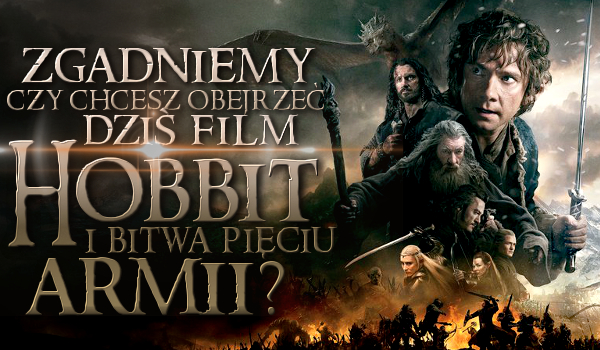 Zgadniemy czy chcesz obejrzeć dziś film „Hobbit: Bitwa Pięciu Armii”?