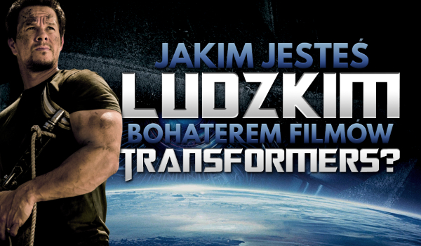 Jakim ludzkim bohaterem filmów „Transformers” jesteś?