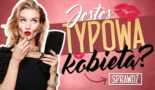Czy jesteś typową kobietą?