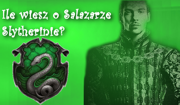 Ile wiesz o Salazarze Slytherinie?