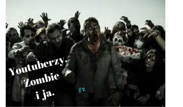 Youtuberzy, Zombie i ja. #2