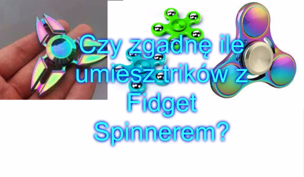 Czy zgadnę ile umiesz trików z Fidget Spinnerem?