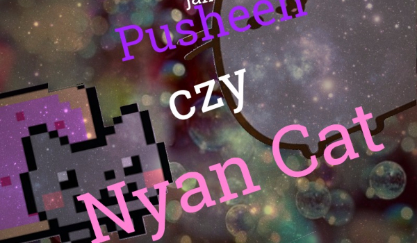 Czy jesteś bardziej jak Nyan Cat czy Pusheen?