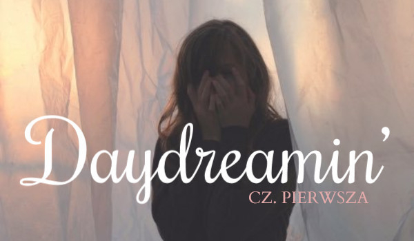 Daydreamin’ — cz. pierwsza