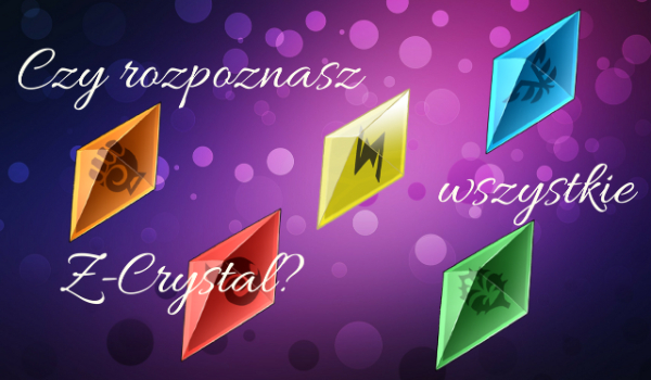 Czy rozpoznasz wszystkie Z-Crystal?