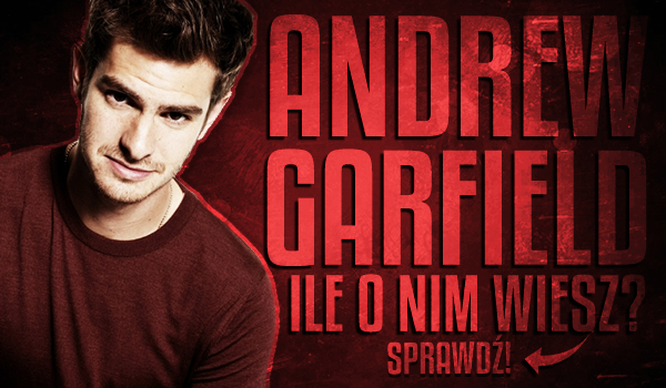 Andrew Garfield – Ile o nim wiesz?