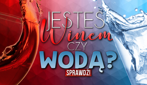 Jesteś winem czy wodą?