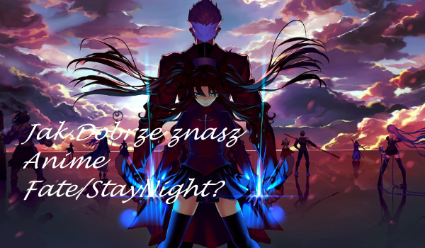 Jak dobrze znasz Anime Fate/Stay Night?